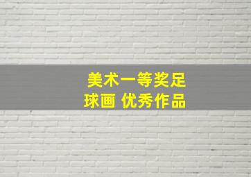 美术一等奖足球画 优秀作品